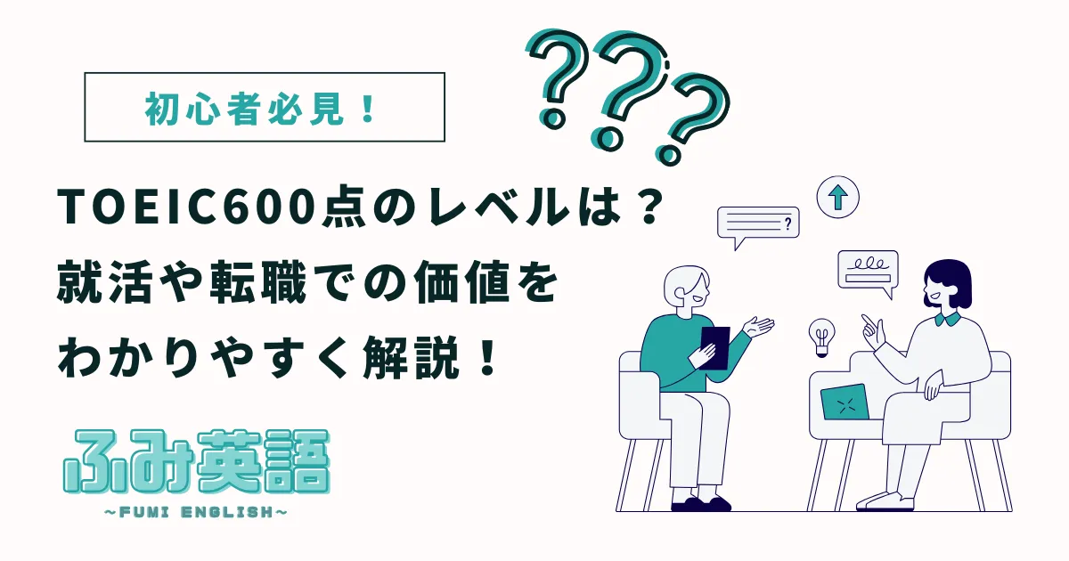 TOEIC600点のレベルは？就活や転職での価値をわかりやすく解説！