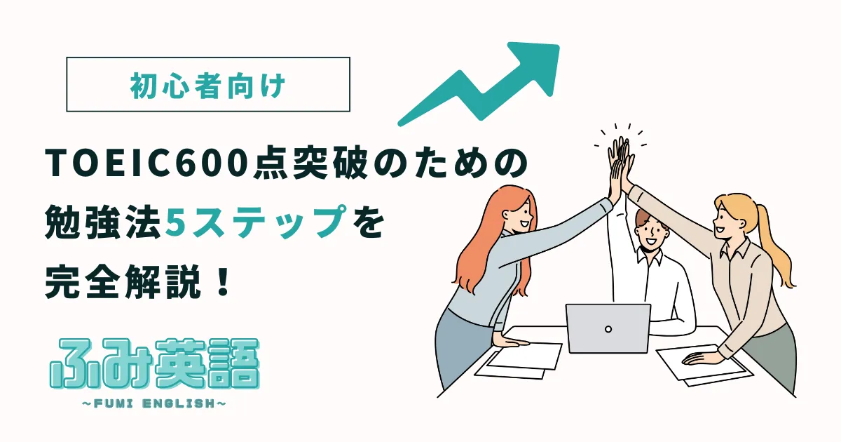 【初心者向け】TOEIC600点突破のための勉強法5ステップを完全解説！
