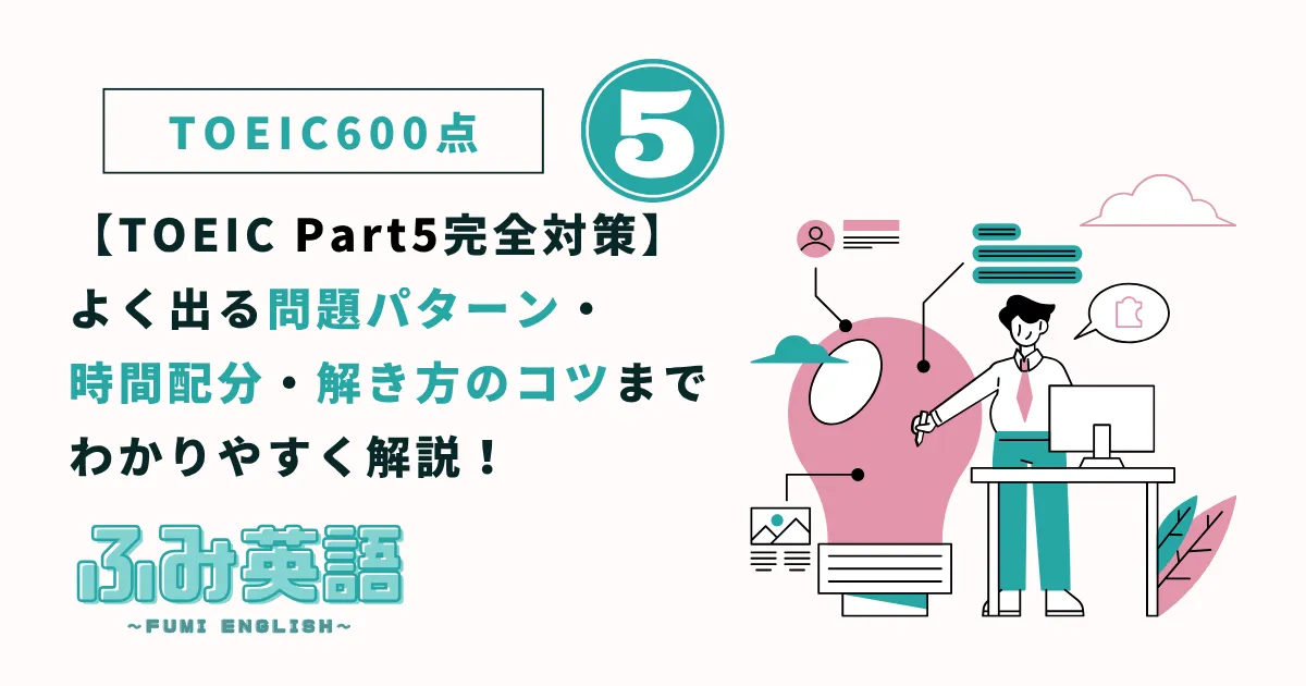 TOEIC Part5完全対策｜よく出る問題パターン・時間配分・解き方のコツまでわかりやすく解説！【600点を目指す人向け】