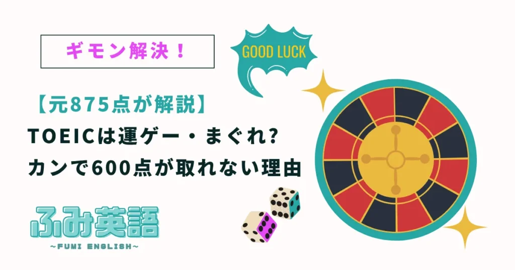 TOEICは運ゲー・まぐれ?カンで600点が取れない理由【元875点が解説】